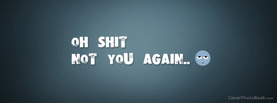 Oh Shit Not You Again, Free Facebook Timeline Profile Cover, Quotes